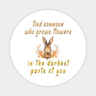 find someone who grows flowers in the darkest parts of you Magnet